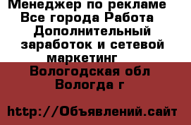 Менеджер по рекламе - Все города Работа » Дополнительный заработок и сетевой маркетинг   . Вологодская обл.,Вологда г.